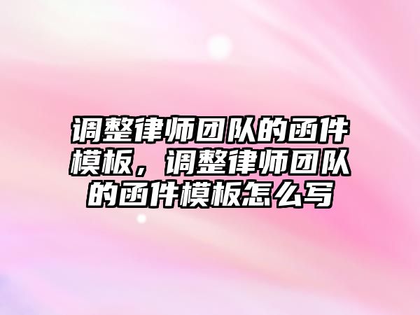 調整律師團隊的函件模板，調整律師團隊的函件模板怎么寫