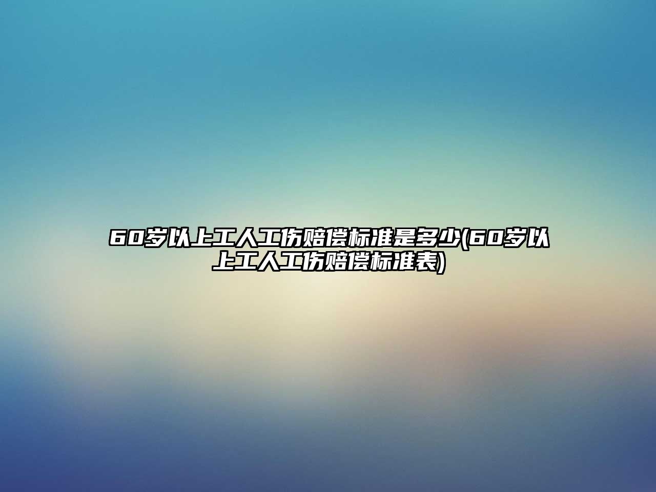 60歲以上工人工傷賠償標(biāo)準(zhǔn)是多少(60歲以上工人工傷賠償標(biāo)準(zhǔn)表)