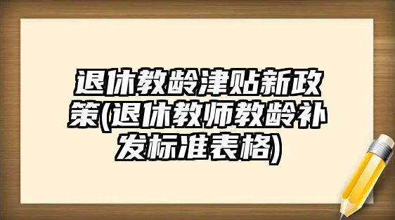 退休教齡津貼新政策(退休教師教齡補發標準表格)