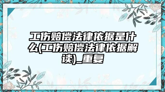 工傷賠償法律依據是什么(工傷賠償法律依據解讀)_重復