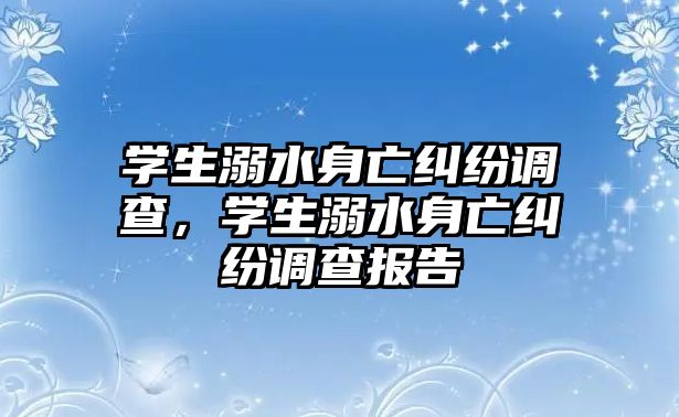 學生溺水身亡糾紛調查，學生溺水身亡糾紛調查報告