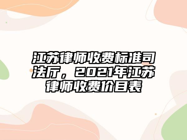 江蘇律師收費標準司法廳，2021年江蘇律師收費價目表