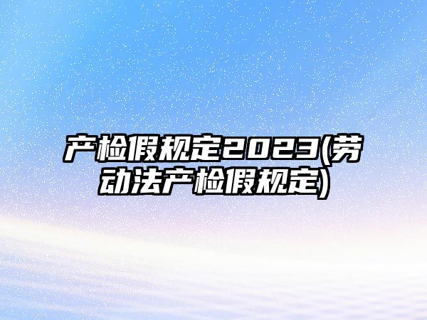 產檢假規定2023(勞動法產檢假規定)