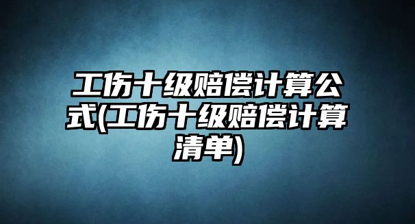 工傷十級賠償計算公式(工傷十級賠償計算清單)