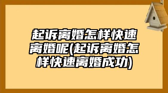 起訴離婚怎樣快速離婚呢(起訴離婚怎樣快速離婚成功)