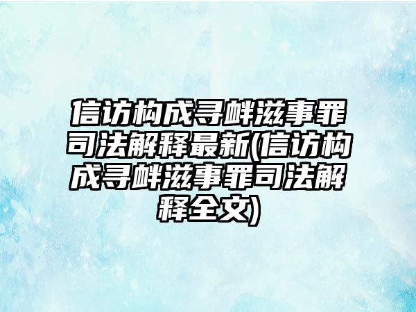 信訪構(gòu)成尋釁滋事罪司法解釋最新(信訪構(gòu)成尋釁滋事罪司法解釋全文)