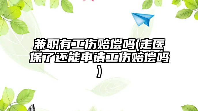 兼職有工傷賠償嗎(走醫(yī)保了還能申請(qǐng)工傷賠償嗎)