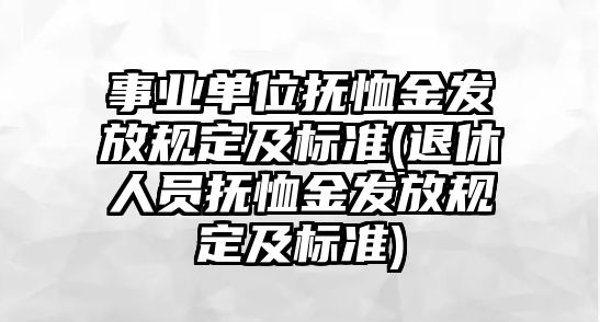 事業(yè)單位撫恤金發(fā)放規(guī)定及標(biāo)準(zhǔn)(退休人員撫恤金發(fā)放規(guī)定及標(biāo)準(zhǔn))