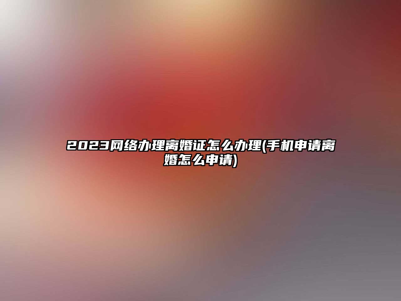 2023網(wǎng)絡(luò)辦理離婚證怎么辦理(手機(jī)申請(qǐng)離婚怎么申請(qǐng))