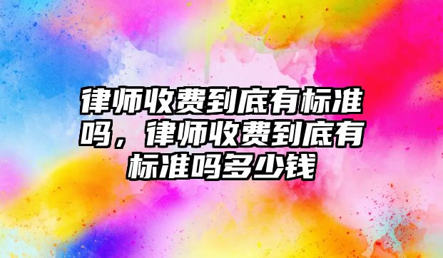 律師收費到底有標準嗎，律師收費到底有標準嗎多少錢