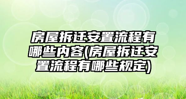 房屋拆遷安置流程有哪些內容(房屋拆遷安置流程有哪些規定)