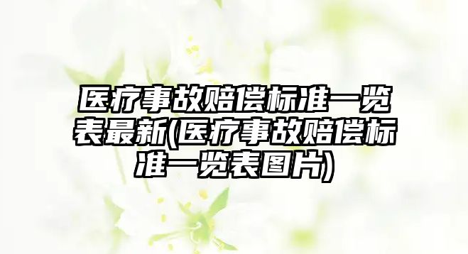 醫(yī)療事故賠償標(biāo)準(zhǔn)一覽表最新(醫(yī)療事故賠償標(biāo)準(zhǔn)一覽表圖片)