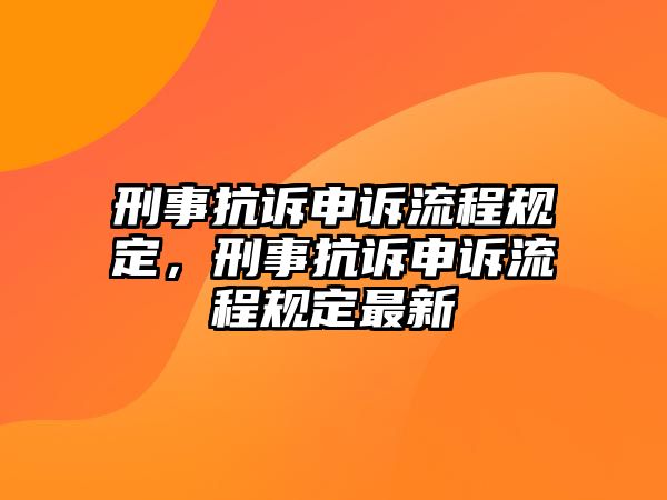 刑事抗訴申訴流程規定，刑事抗訴申訴流程規定最新