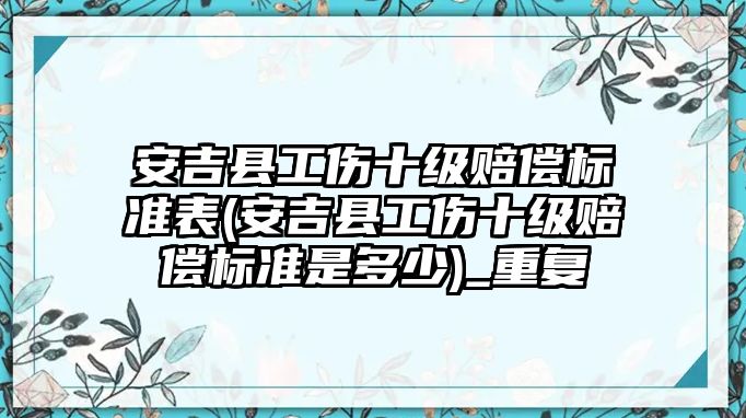 安吉縣工傷十級賠償標準表(安吉縣工傷十級賠償標準是多少)_重復