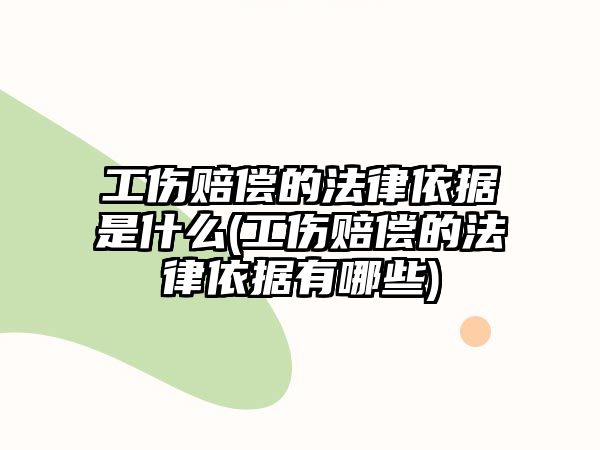 工傷賠償的法律依據是什么(工傷賠償的法律依據有哪些)