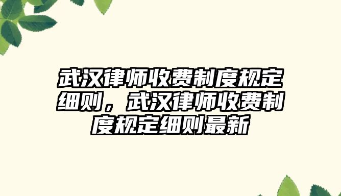 武漢律師收費制度規定細則，武漢律師收費制度規定細則最新