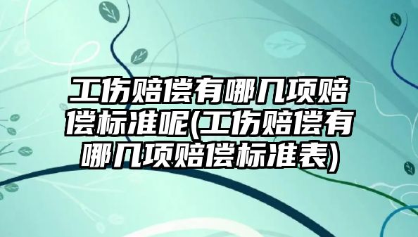 工傷賠償有哪幾項賠償標準呢(工傷賠償有哪幾項賠償標準表)