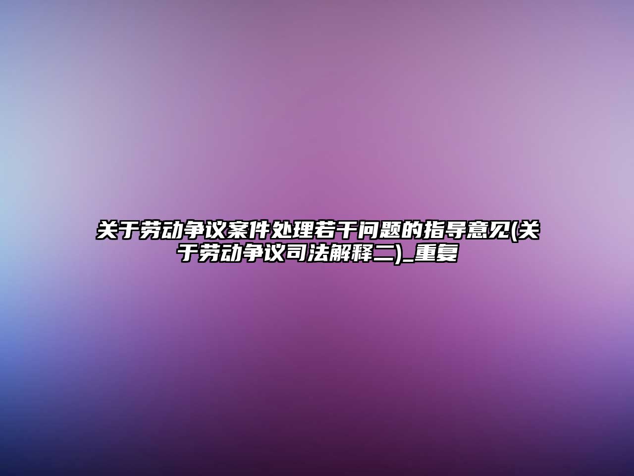 關(guān)于勞動(dòng)爭議案件處理若干問題的指導(dǎo)意見(關(guān)于勞動(dòng)爭議司法解釋二)_重復(fù)