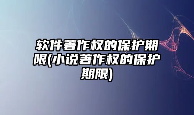 軟件著作權(quán)的保護(hù)期限(小說著作權(quán)的保護(hù)期限)