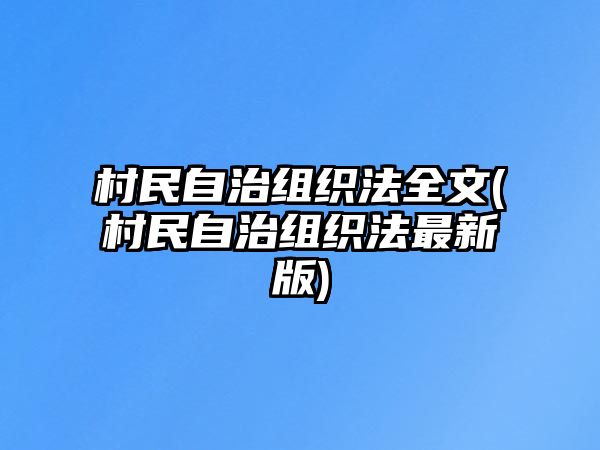 村民自治組織法全文(村民自治組織法最新版)