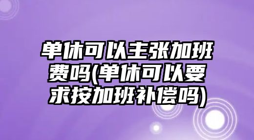 單休可以主張加班費(fèi)嗎(單休可以要求按加班補(bǔ)償嗎)