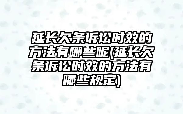 延長(zhǎng)欠條訴訟時(shí)效的方法有哪些呢(延長(zhǎng)欠條訴訟時(shí)效的方法有哪些規(guī)定)