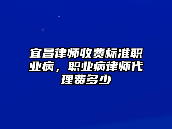 宜昌律師收費標準職業病，職業病律師代理費多少