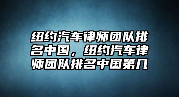 紐約汽車律師團隊排名中國，紐約汽車律師團隊排名中國第幾