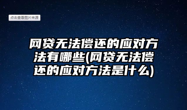 網(wǎng)貸無(wú)法償還的應(yīng)對(duì)方法有哪些(網(wǎng)貸無(wú)法償還的應(yīng)對(duì)方法是什么)