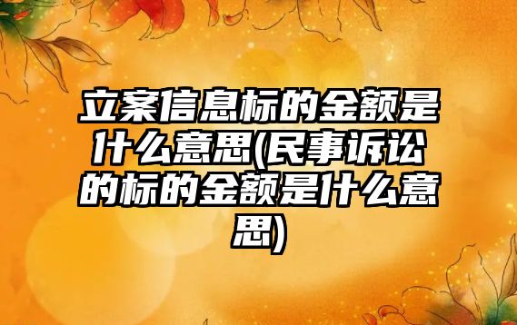 立案信息標的金額是什么意思(民事訴訟的標的金額是什么意思)