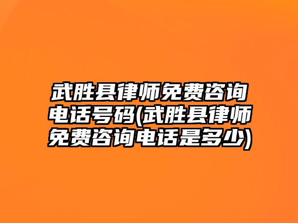 武勝縣律師免費咨詢電話號碼(武勝縣律師免費咨詢電話是多少)