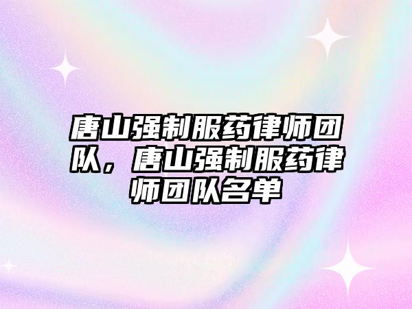 唐山強制服藥律師團隊，唐山強制服藥律師團隊名單