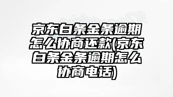 京東白條金條逾期怎么協(xié)商還款(京東白條金條逾期怎么協(xié)商電話(huà))