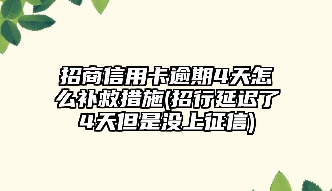 招商信用卡逾期4天怎么補救措施(招行延遲了4天但是沒上征信)