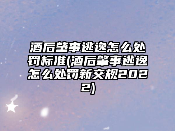 酒后肇事逃逸怎么處罰標準(酒后肇事逃逸怎么處罰新交規2022)