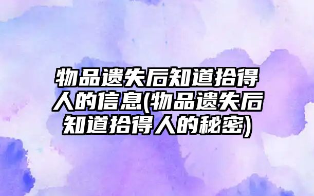 物品遺失后知道拾得人的信息(物品遺失后知道拾得人的秘密)