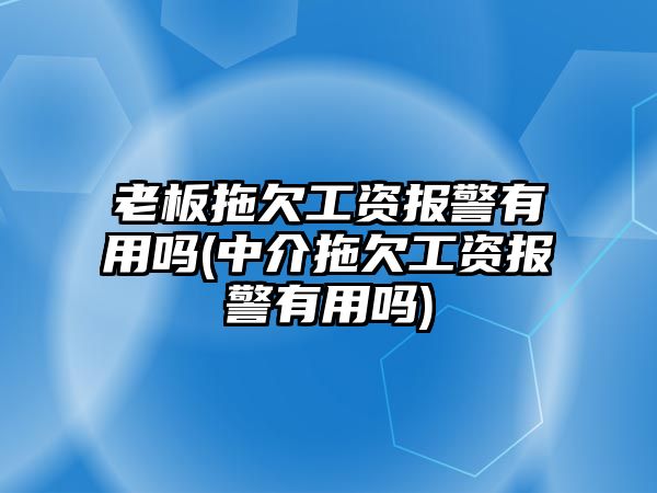 老板拖欠工資報(bào)警有用嗎(中介拖欠工資報(bào)警有用嗎)