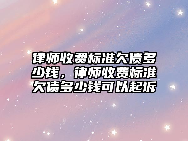 律師收費標準欠債多少錢，律師收費標準欠債多少錢可以起訴