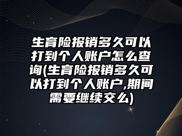 生育險報銷多久可以打到個人賬戶怎么查詢(生育險報銷多久可以打到個人賬戶,期間需要繼續交么)