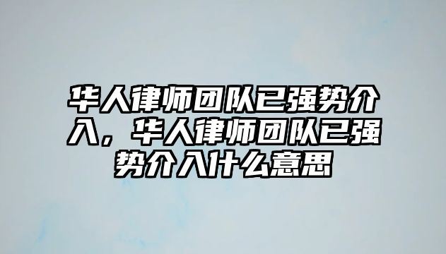 華人律師團隊已強勢介入，華人律師團隊已強勢介入什么意思