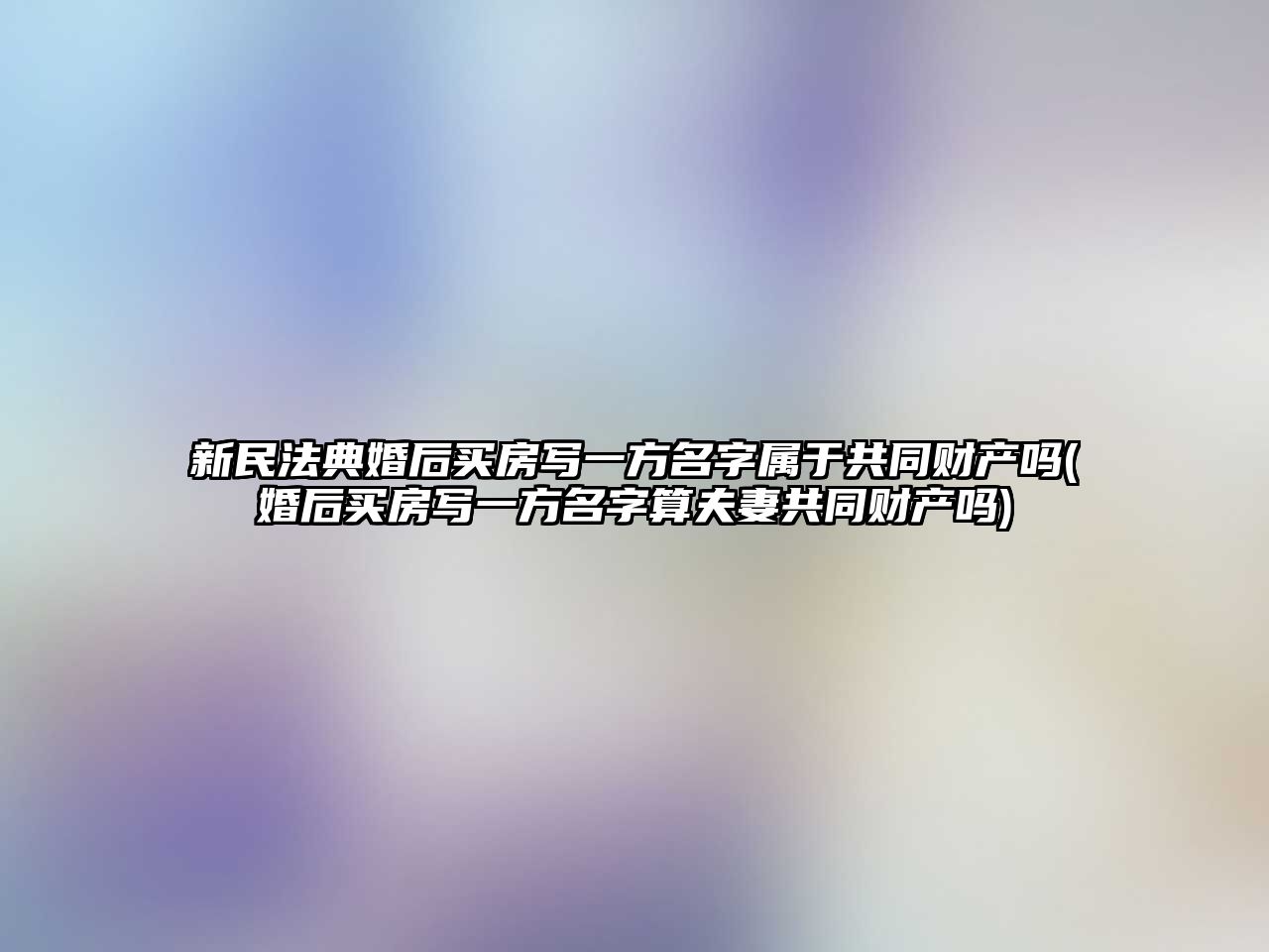 新民法典婚后買房寫一方名字屬于共同財(cái)產(chǎn)嗎(婚后買房寫一方名字算夫妻共同財(cái)產(chǎn)嗎)