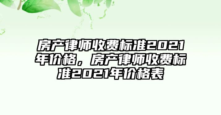 房產(chǎn)律師收費(fèi)標(biāo)準(zhǔn)2021年價(jià)格，房產(chǎn)律師收費(fèi)標(biāo)準(zhǔn)2021年價(jià)格表