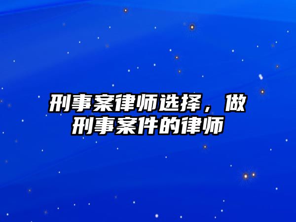 刑事案律師選擇，做刑事案件的律師