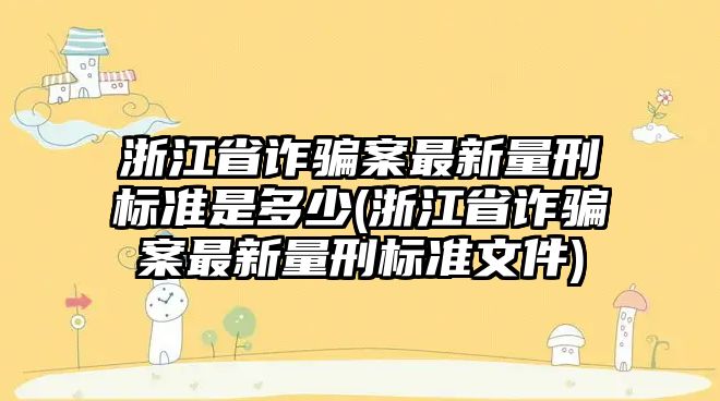 浙江省詐騙案最新量刑標準是多少(浙江省詐騙案最新量刑標準文件)