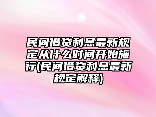 民間借貸利息最新規(guī)定從什么時間開始施行(民間借貸利息最新規(guī)定解釋)