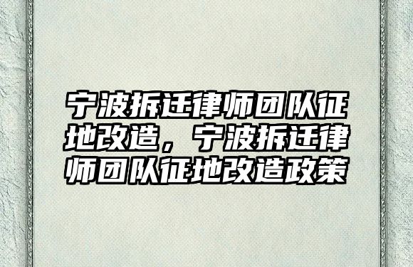 寧波拆遷律師團隊征地改造，寧波拆遷律師團隊征地改造政策