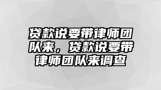 貸款說要帶律師團隊來，貸款說要帶律師團隊來調查