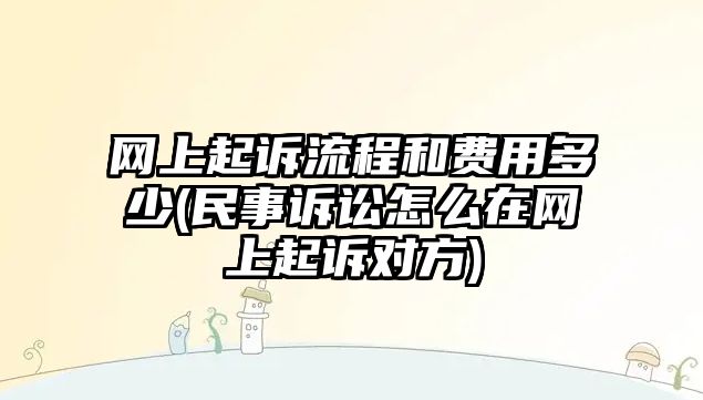 網上起訴流程和費用多少(民事訴訟怎么在網上起訴對方)