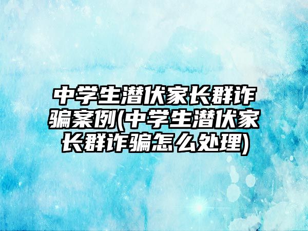 中學(xué)生潛伏家長群詐騙案例(中學(xué)生潛伏家長群詐騙怎么處理)