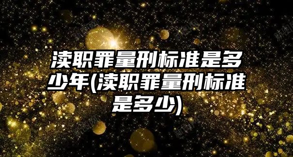 瀆職罪量刑標(biāo)準(zhǔn)是多少年(瀆職罪量刑標(biāo)準(zhǔn)是多少)